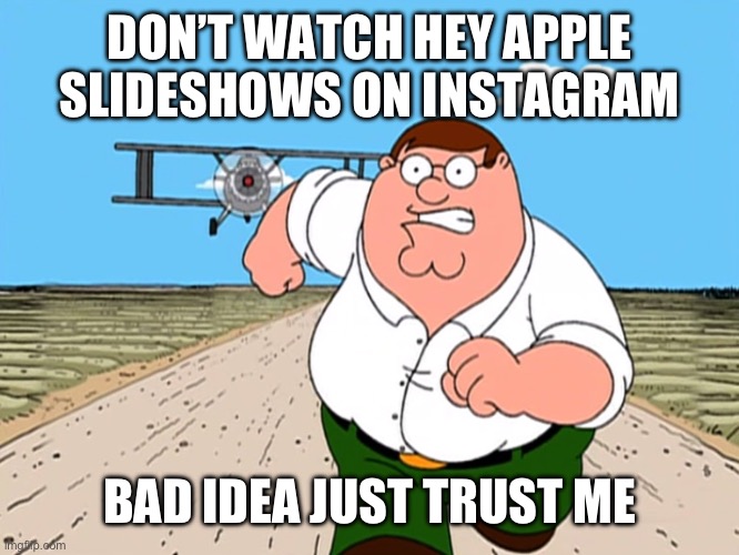 If you don’t want to be traumatized don’t even try it | DON’T WATCH HEY APPLE SLIDESHOWS ON INSTAGRAM; BAD IDEA JUST TRUST ME | image tagged in peter griffin running away,scary,hey apple,instagram,regret,why are you reading this | made w/ Imgflip meme maker