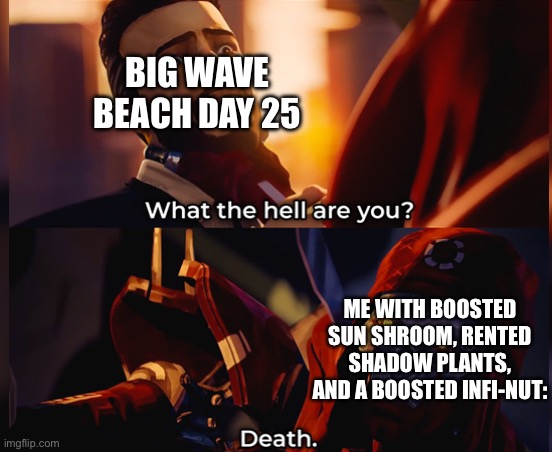 Easy win | BIG WAVE BEACH DAY 25; ME WITH BOOSTED SUN SHROOM, RENTED SHADOW PLANTS, AND A BOOSTED INFI-NUT: | image tagged in what the hell are you death | made w/ Imgflip meme maker