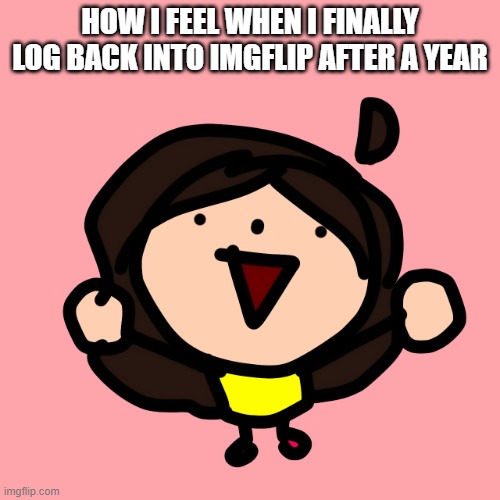 I'M BACK!!! | HOW I FEEL WHEN I FINALLY LOG BACK INTO IMGFLIP AFTER A YEAR | image tagged in yippee lilian | made w/ Imgflip meme maker