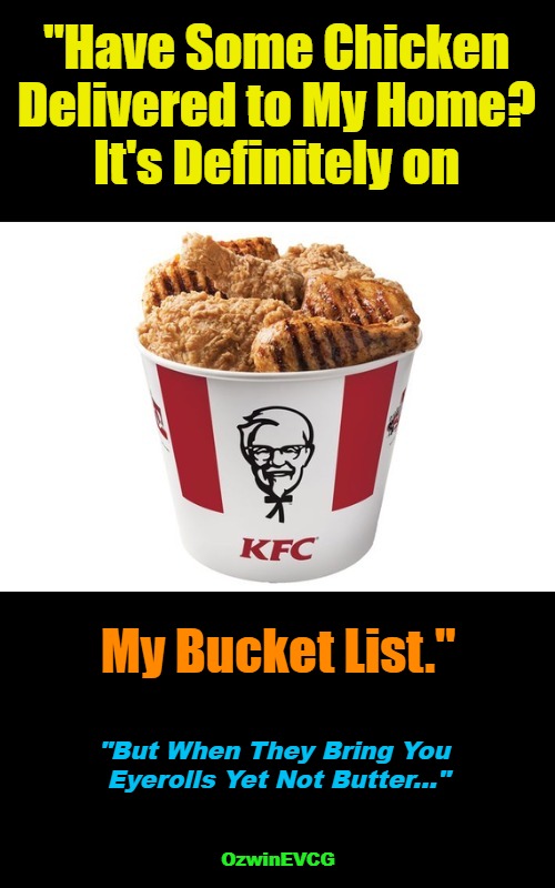 "But When They Bring You Eyerolls Yet Not Butter..." | "Have Some Chicken 

Delivered to My Home? 

It's Definitely on; My Bucket List."; "But When They Bring You 

Eyerolls Yet Not Butter..."; OzwinEVCG | image tagged in fast food,delivery,memes,yolo,hate that,thinking about it | made w/ Imgflip meme maker