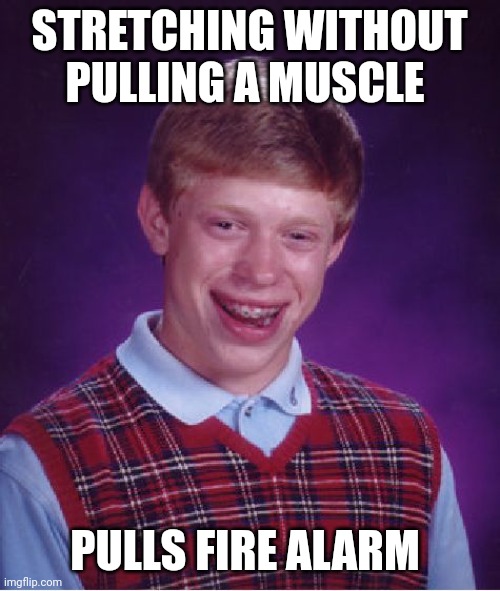 Good ol classic bad luck Brian | STRETCHING WITHOUT PULLING A MUSCLE; PULLS FIRE ALARM | image tagged in memes,bad luck brian | made w/ Imgflip meme maker