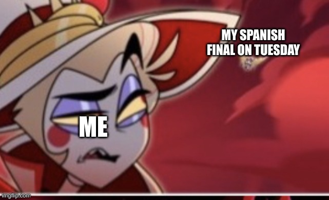 IT'S TWO DAYS AWAY | MY SPANISH FINAL ON TUESDAY; ME | image tagged in hazbin hotel lucifer | made w/ Imgflip meme maker