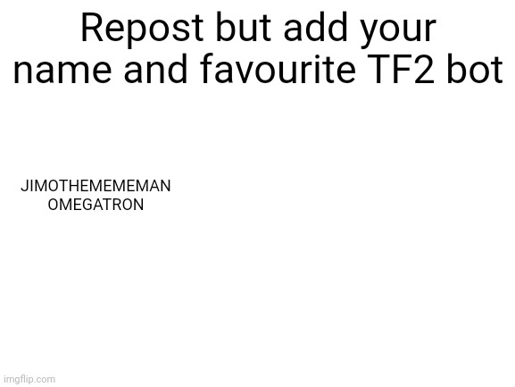 Omega from is a real nuisance | Repost but add your name and favourite TF2 bot; JIMOTHEMEMEMAN
OMEGATRON | image tagged in blank white template | made w/ Imgflip meme maker