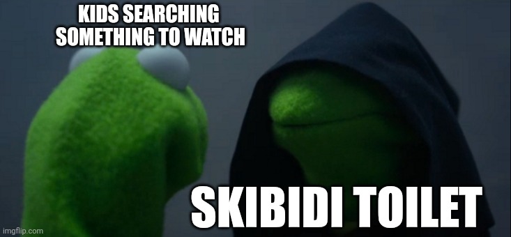 Is this correct? | KIDS SEARCHING 
SOMETHING TO WATCH; SKIBIDI TOILET | image tagged in memes,evil kermit | made w/ Imgflip meme maker
