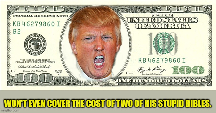 Trump Desperation Syndrome | WON'T EVEN COVER THE COST OF TWO OF HIS STUPID BIBLES. | image tagged in trump currency to buy the election | made w/ Imgflip meme maker