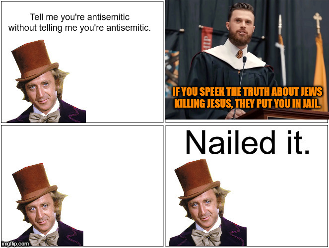Nailed It Wonka | Tell me you're antisemitic without telling me you're antisemitic. IF YOU SPEEK THE TRUTH ABOUT JEWS KILLING JESUS, THEY PUT YOU IN JAIL. | image tagged in nailed it wonka | made w/ Imgflip meme maker