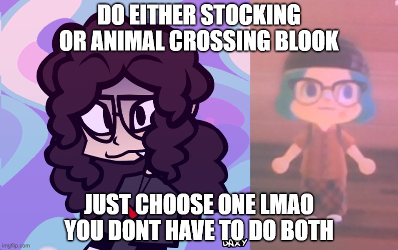 DO EITHER STOCKING OR ANIMAL CROSSING BLOOK; JUST CHOOSE ONE LMAO YOU DONT HAVE TO DO BOTH | image tagged in stocking,acnh blook | made w/ Imgflip meme maker