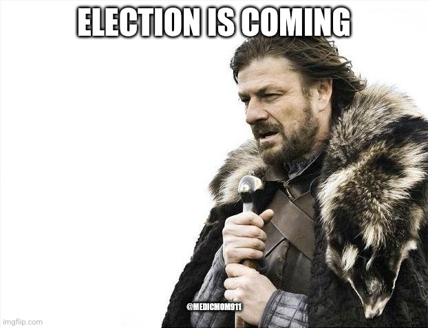 Election time woes | ELECTION IS COMING; @MEDICMOM911 | image tagged in memes,brace yourselves x is coming | made w/ Imgflip meme maker