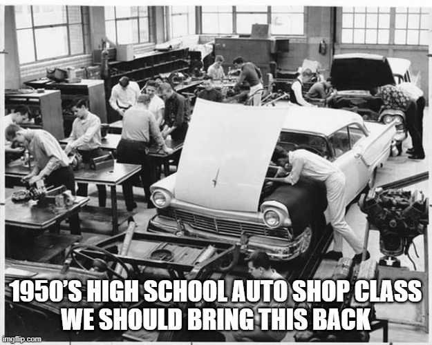 1950’s High School Auto Shop Class We should bring this back. | 1950’S HIGH SCHOOL AUTO SHOP CLASS
WE SHOULD BRING THIS BACK | image tagged in cars,school | made w/ Imgflip meme maker