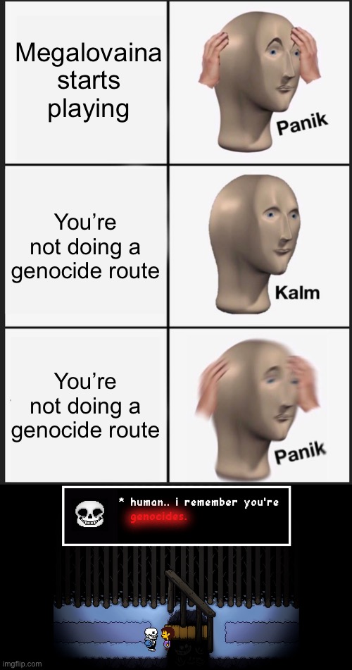 Oh god no | Megalovaina starts playing; You’re not doing a genocide route; You’re not doing a genocide route | image tagged in memes,panik kalm panik,human i remember you're,sans,undertale | made w/ Imgflip meme maker