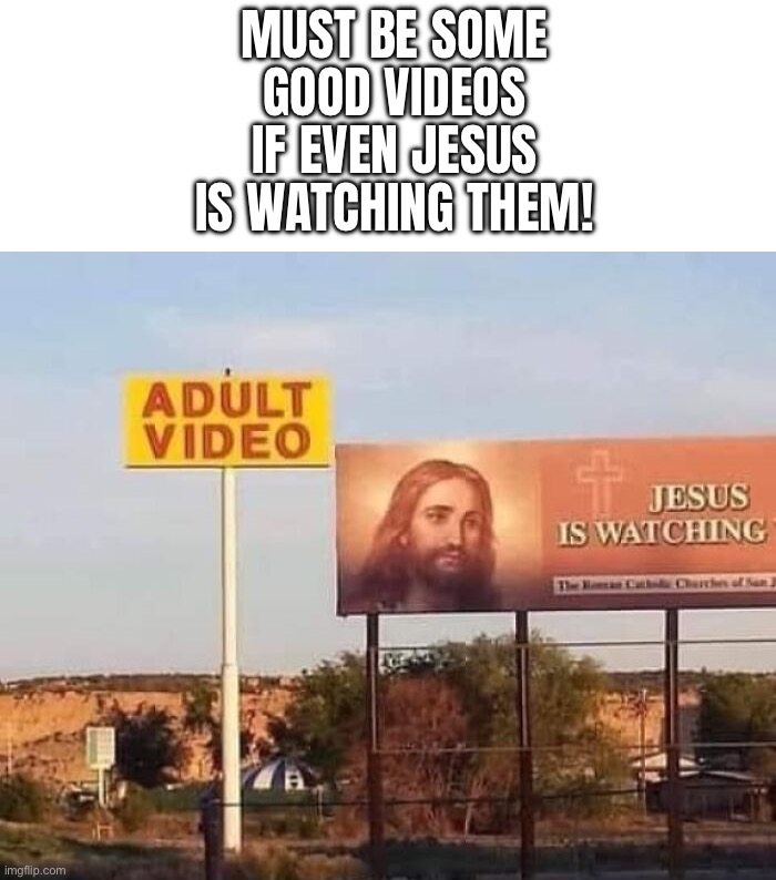 Must be good then | MUST BE SOME GOOD VIDEOS IF EVEN JESUS IS WATCHING THEM! | image tagged in funny,memes,jesus is watching | made w/ Imgflip meme maker