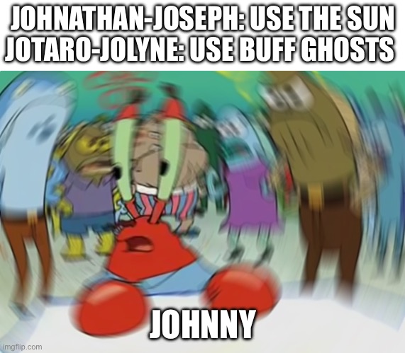 Bro lives in Spain without the a | JOHNATHAN-JOSEPH: USE THE SUN
JOTARO-JOLYNE: USE BUFF GHOSTS; JOHNNY | image tagged in memes,mr krabs blur meme | made w/ Imgflip meme maker