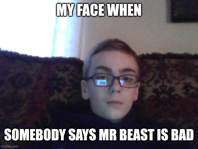 He is a good man | MY FACE WHEN; SOMEBODY SAYS MR BEAST IS BAD | image tagged in couch kid | made w/ Imgflip meme maker
