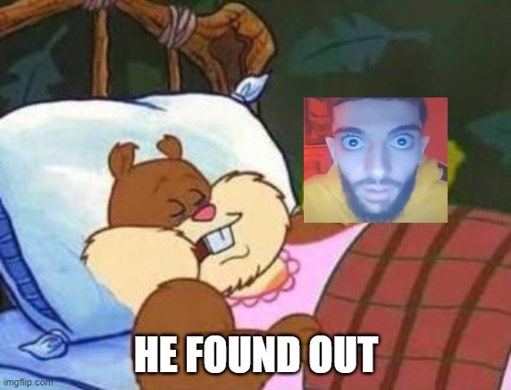 he found out | HE FOUND OUT | image tagged in sleeping sandy,he,found,out | made w/ Imgflip meme maker