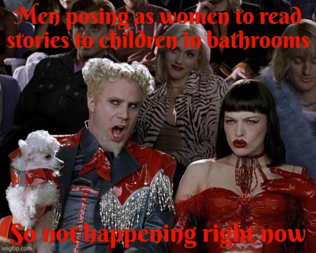 Someone expressed deep concern that this might be happening now. | Men posing as women to read stories to children in bathrooms; So not happening right now | image tagged in memes,mugatu so hot right now,bathrooms are dangerous,men are dangerous,women are dangerous just ask any man,hold it in | made w/ Imgflip meme maker