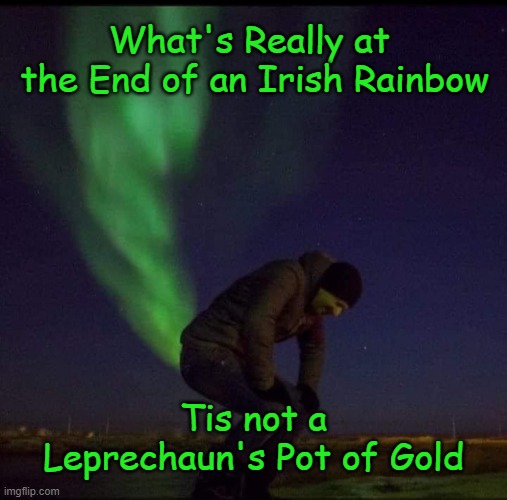 What's Really at  the End of an Irish Rainbow; Tis not a Leprechaun's Pot of Gold | made w/ Imgflip meme maker