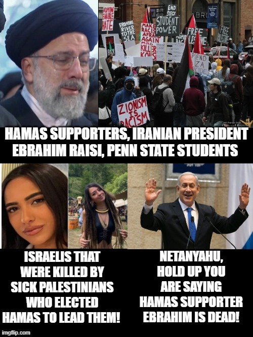 Crying Hamas supporters!  Netanyahu, Hold up! | NETANYAHU, HOLD UP YOU ARE SAYING HAMAS SUPPORTER EBRAHIM IS DEAD! | image tagged in crying,terrorists,laughing,hold up,stupid liberals | made w/ Imgflip meme maker