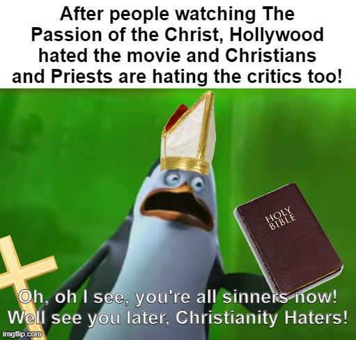 Why Hollywood hated The Passion of the Christ? | After people watching The Passion of the Christ, Hollywood hated the movie and Christians and Priests are hating the critics too! Oh, oh I see, you're all sinners now! Well see you later, Christianity Haters! | image tagged in christianity,jesus,penguins of madagascar,memes,hollywood,criticism | made w/ Imgflip meme maker