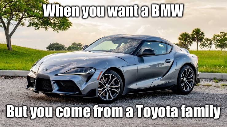When you want a BMW; But you come from a Toyota family | image tagged in toyota,supra,bmw | made w/ Imgflip meme maker