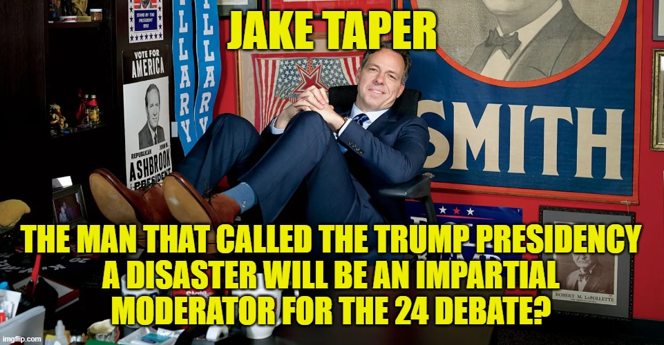 Fair & Balanced | JAKE TAPER; THE MAN THAT CALLED THE TRUMP PRESIDENCY
A DISASTER WILL BE AN IMPARTIAL
MODERATOR FOR THE 24 DEBATE? | image tagged in cnn,cnn fake news,presidential debate,debate,disaster,maga | made w/ Imgflip meme maker