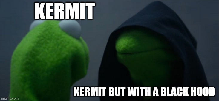 Real | KERMIT; KERMIT BUT WITH A BLACK HOOD | image tagged in memes,evil kermit | made w/ Imgflip meme maker