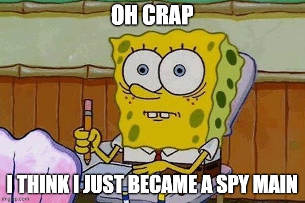 do i need therapy | OH CRAP; I THINK I JUST BECAME A SPY MAIN | image tagged in oh crap,team fortress 2,spy | made w/ Imgflip meme maker