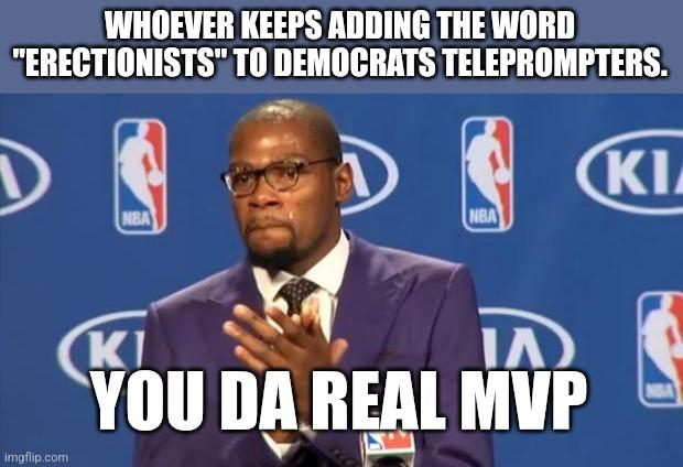 You The Real MVP | WHOEVER KEEPS ADDING THE WORD "ERECTIONISTS" TO DEMOCRATS TELEPROMPTERS. YOU DA REAL MVP | image tagged in memes,you the real mvp | made w/ Imgflip meme maker