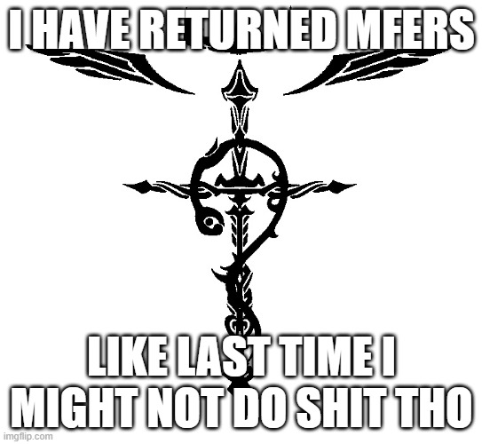Alchemist Symbol | I HAVE RETURNED MFERS; LIKE LAST TIME I MIGHT NOT DO SHIT THO | image tagged in alchemist symbol | made w/ Imgflip meme maker
