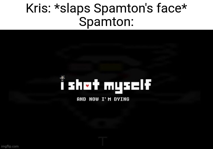 Kris slaps the spamton | Kris: *slaps Spamton's face*
Spamton: | image tagged in i shot myself,deltarune | made w/ Imgflip meme maker