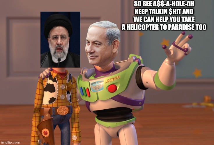 Helicopter crash iraN president | SO SEE A$$-A-HOLE-AH
KEEP TALKIN $H!T AND WE CAN HELP YOU TAKE A HELICOPTER TO PARADISE TOO | image tagged in memes,x x everywhere | made w/ Imgflip meme maker