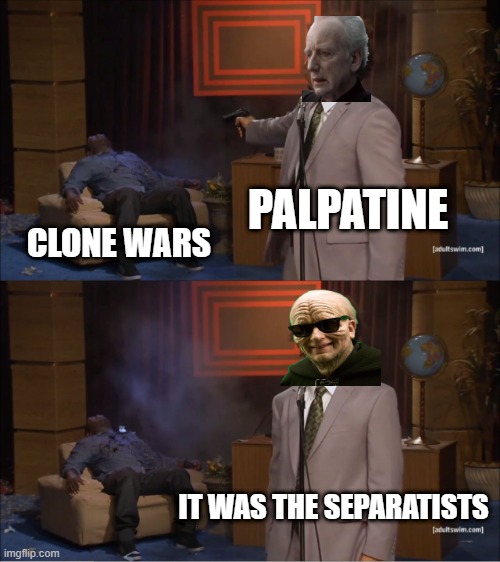 Causes of War | PALPATINE; CLONE WARS; IT WAS THE SEPARATISTS | image tagged in memes,who killed hannibal | made w/ Imgflip meme maker