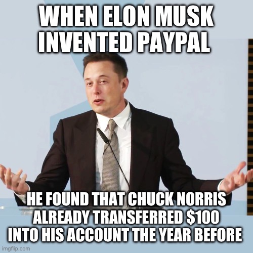 Elon Musk | WHEN ELON MUSK INVENTED PAYPAL; HE FOUND THAT CHUCK NORRIS ALREADY TRANSFERRED $100 INTO HIS ACCOUNT THE YEAR BEFORE | image tagged in elon musk | made w/ Imgflip meme maker