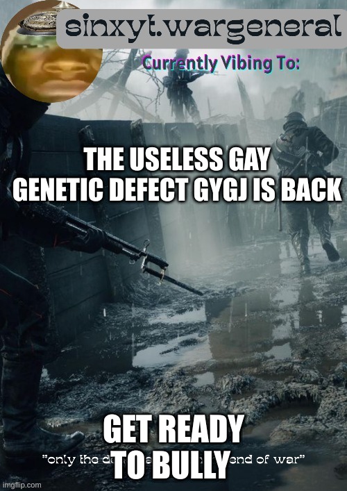 sinxyt.wargeneral announcment template | THE USELESS GAY GENETIC DEFECT GYGJ IS BACK; GET READY TO BULLY | image tagged in sinxyt wargeneral announcment template | made w/ Imgflip meme maker
