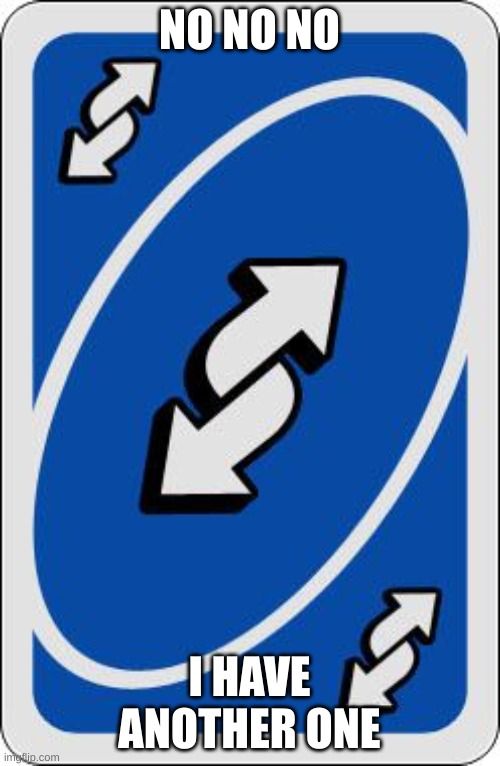 NO NO NO I HAVE ANOTHER ONE | image tagged in uno reverse card | made w/ Imgflip meme maker