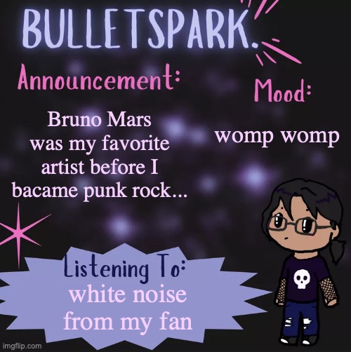 BulletSpark. Announcement Template by MC | womp womp; Bruno Mars was my favorite artist before I bacame punk rock... white noise from my fan | image tagged in bulletspark announcement template by mc | made w/ Imgflip meme maker