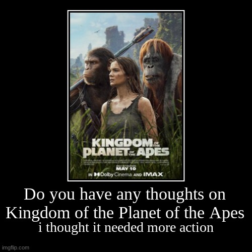 Do you have any thoughts on Kingdom of the Planet of the Apes | i thought it needed more action | image tagged in funny,demotivationals,planet of the apes | made w/ Imgflip demotivational maker