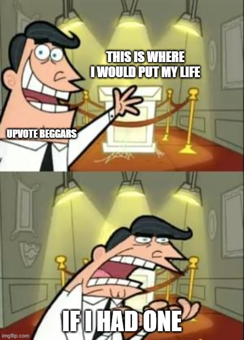 This Is Where I'd Put My Trophy If I Had One | THIS IS WHERE I WOULD PUT MY LIFE; UPVOTE BEGGARS; IF I HAD ONE | image tagged in memes,this is where i'd put my trophy if i had one | made w/ Imgflip meme maker