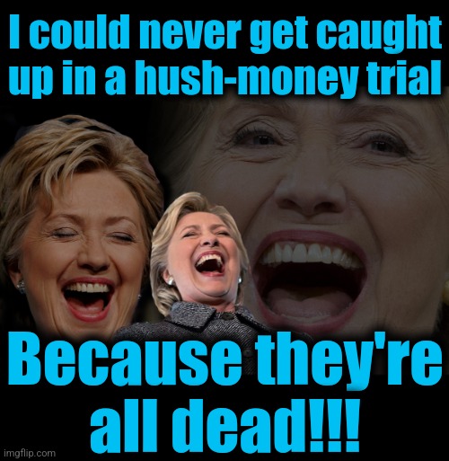 Hillary Clinton laughing | I could never get caught up in a hush-money trial; Because they're
all dead!!! | image tagged in hillary clinton laughing,memes,hush money,trial,donald trump,democrats | made w/ Imgflip meme maker