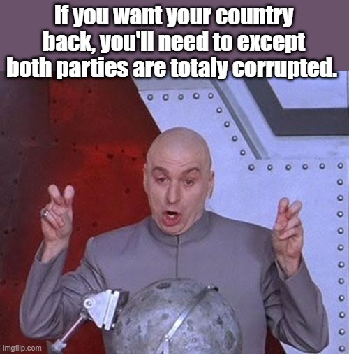 Dr Evil Laser | If you want your country back, you'll need to except both parties are totaly corrupted. | image tagged in memes,dr evil laser | made w/ Imgflip meme maker