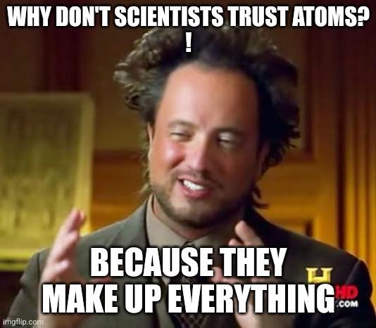 Ancient Aliens | WHY DON'T SCIENTISTS TRUST ATOMS?

! BECAUSE THEY MAKE UP EVERYTHING | image tagged in memes,ancient aliens | made w/ Imgflip meme maker