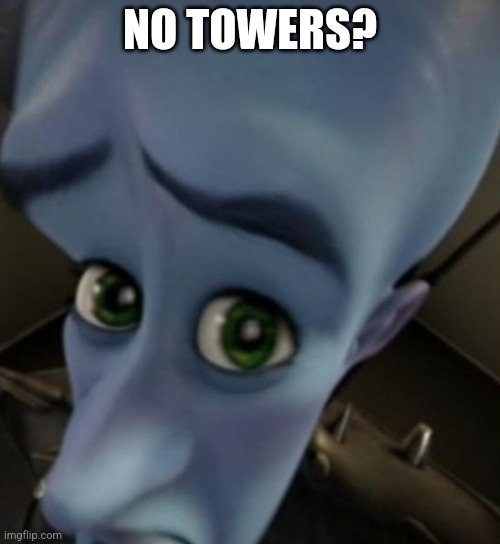 Megamind no bitches | NO TOWERS? | image tagged in megamind no bitches | made w/ Imgflip meme maker