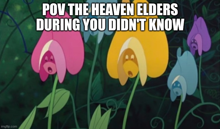 Bros were gutted | POV THE HEAVEN ELDERS DURING YOU DIDN'T KNOW | image tagged in alice in wonderland flowers shocked,hazbin hotel,pov | made w/ Imgflip meme maker