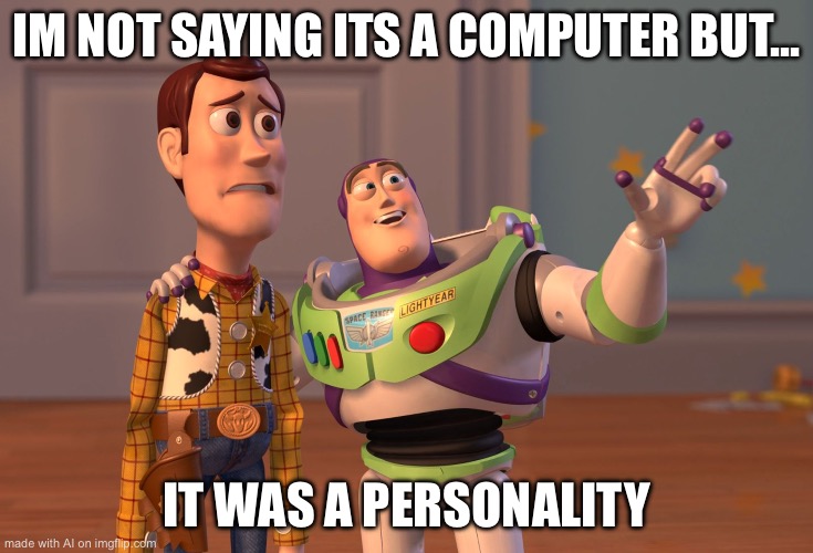 X, X Everywhere | IM NOT SAYING ITS A COMPUTER BUT... IT WAS A PERSONALITY | image tagged in memes,x x everywhere | made w/ Imgflip meme maker