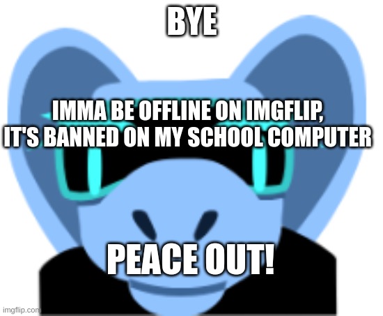 Bye | BYE; IMMA BE OFFLINE ON IMGFLIP, IT'S BANNED ON MY SCHOOL COMPUTER; PEACE OUT! | image tagged in cringe granny aria | made w/ Imgflip meme maker