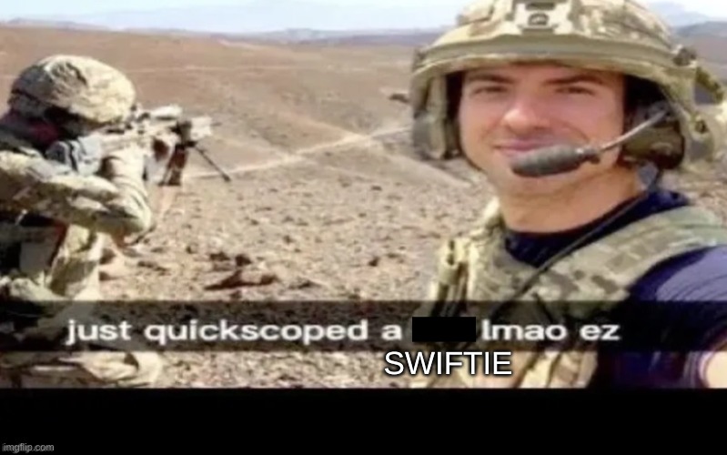 Rip Swiftie | SWIFTIE | image tagged in just quick scoped a ___ lmao ez | made w/ Imgflip meme maker