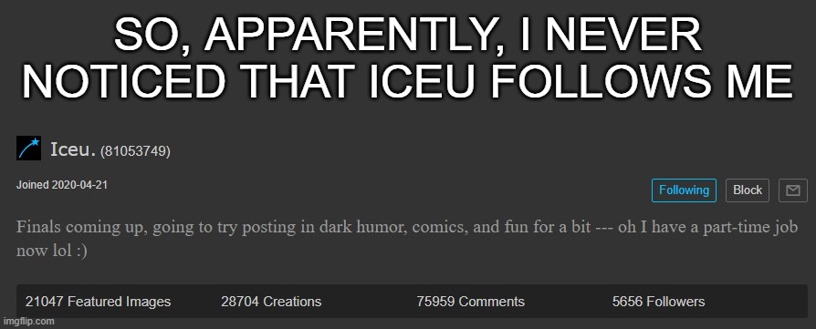 Image tittle | SO, APPARENTLY, I NEVER NOTICED THAT ICEU FOLLOWS ME | image tagged in iceu | made w/ Imgflip meme maker