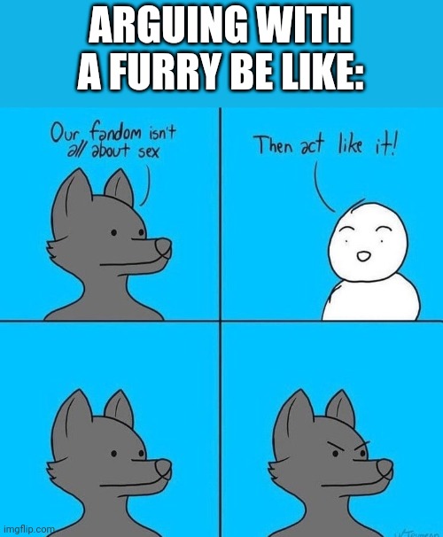 Furries when confronted about the NSFW side of the fandom: | ARGUING WITH A FURRY BE LIKE: | image tagged in anti furry,based | made w/ Imgflip meme maker