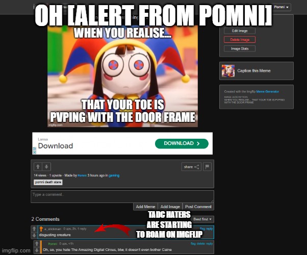 Tadc haters are starting to move on imgflip | OH [ALERT FROM POMNI]; TADC HATERS ARE STARTING TO ROAM ON IMGFLIP | image tagged in the amazing digital circus,cursedcomments | made w/ Imgflip meme maker