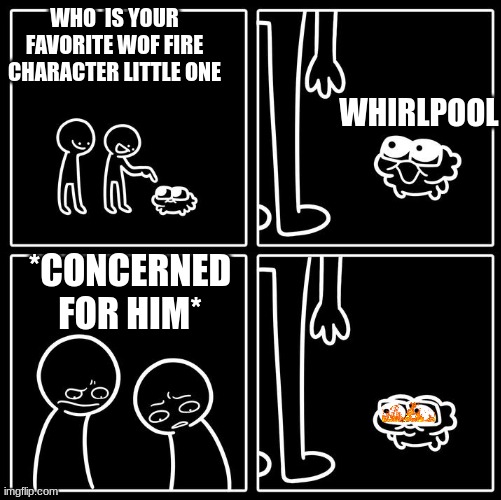 uh oh | WHO  IS YOUR FAVORITE WOF FIRE CHARACTER LITTLE ONE; WHIRLPOOL; *CONCERNED FOR HIM* | image tagged in hey whats your job | made w/ Imgflip meme maker