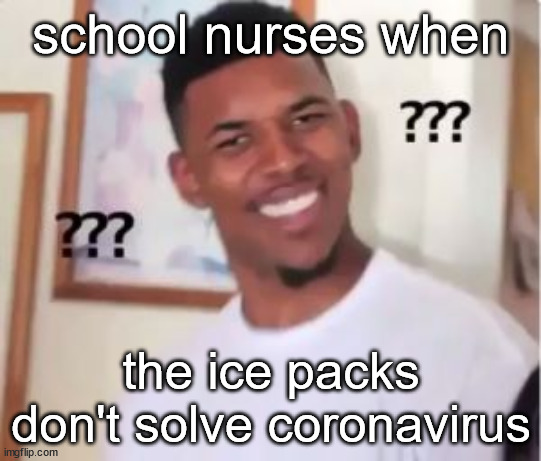 it wont fix it guys | school nurses when; the ice packs don't solve coronavirus | image tagged in nick young | made w/ Imgflip meme maker